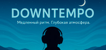 Downtempo - музыка замедления и глубоких эмоций Downtempo - музыка замедления и глубоких эмоций