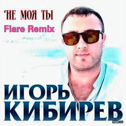 Обложка Игорь Кибирев - Не Моя ты ( Flare Remix)