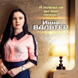 Обложка Инна Вальтер - А нужны ли вы мне теперь?