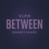 V.I.P.N - BETWEEN (slowed + reverb)