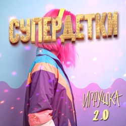 Обложка Супердетки - Игрушка 2.0