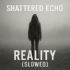 Shattered Echo - Reality (Slowed)