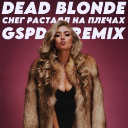 Обложка Dead Blonde - Снег растаял на плечах (GSPD Remix)