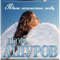 Обложка Игорь Ашуров - Твоею нежностью живу