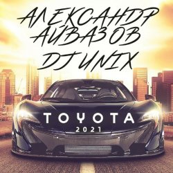 Обложка Александр Айвазов & DJ Unix - Тойота (Version 2021)