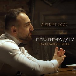 Обложка A-Sen feat. ЭGO - Не Рви Гитара Душу (DJ Alex Yakuboff Remix)