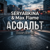 SERYABKINA & Max Flame - АСФАЛЬТ (Swan Blend)