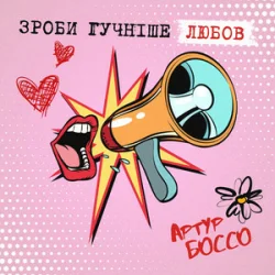 Обложка Артур Боссо - Зроби Гучніше Любов