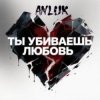 Обложка Anluk - Ты убиваешь Любовь! Anluk - Ты убиваешь Любовь!