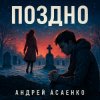 Андрей Асаенко - "Поздно".