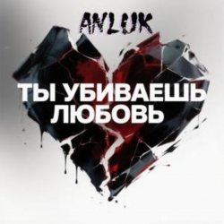 Cover Anluk - Ты убиваешь Любовь!