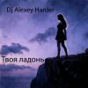Dj Alexey Harder - Твоя ладонь