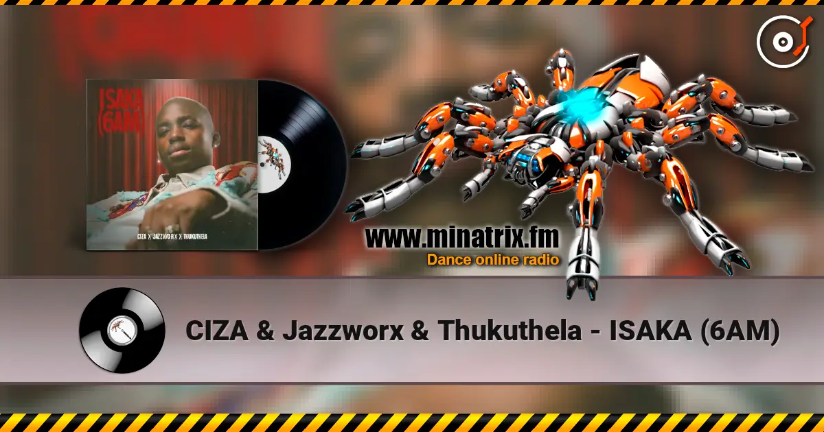 CIZA & Jazzworx & Thukuthela - ISAKA (6AM) слушать онлайн в высоком качестве | Minatrix.FM
