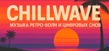 Chillwave — музыка ретро-волн и цифровых снов